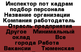 Инспектор пот кадрам подбор персонала › Название организации ­ Компания-работодатель › Отрасль предприятия ­ Другое › Минимальный оклад ­ 21 000 - Все города Работа » Вакансии   . Тюменская обл.,Тюмень г.